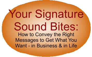 Your Signature Sound Bites: How to Convey the Right Messages to Get What You Want - in Business & in Life